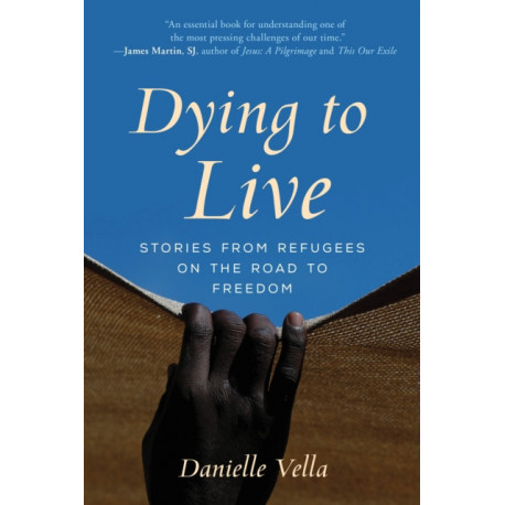 Dying to Live: Stories from Refugees on the Road to Freedom