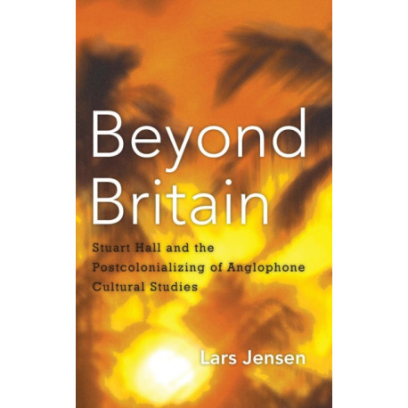 Beyond Britain: Stuart Hall and the Postcolonializing of Anglophone Cultural Studies