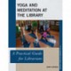 Yoga and Meditation at the Library: A Practical Guide for Librarians