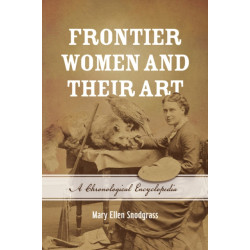 Frontier Women and Their Art: A Chronological Encyclopedia