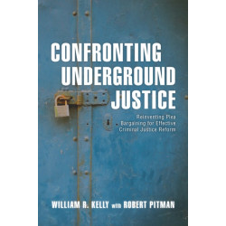 Confronting Underground Justice: Reinventing Plea Bargaining for Effective Criminal Justice Reform