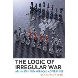 The Logic of Irregular War: Asymmetry and America’s Adversaries