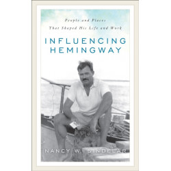 Influencing Hemingway: People and Places That Shaped His Life and Work