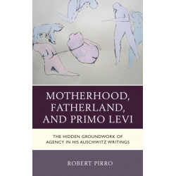 Motherhood, Fatherland, and Primo Levi: The Hidden Groundwork of Agency in His Auschwitz Writings