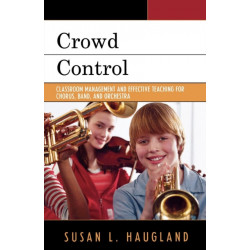 Crowd Control: Classroom Management and Effective Teaching for Chorus, Band, and Orchestra