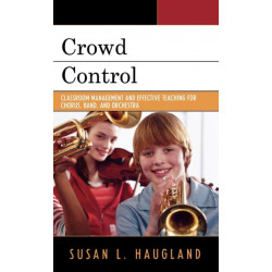Crowd Control: Classroom Management and Effective Teaching for Chorus, Band, and Orchestra