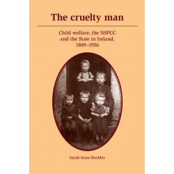 The Cruelty Man: Child Welfare, the NSPCC and the State in Ireland, 1889–1956