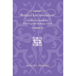 Britain's Lost Revolution?: Jacobite Scotland and French Grand Strategy, 1701–8