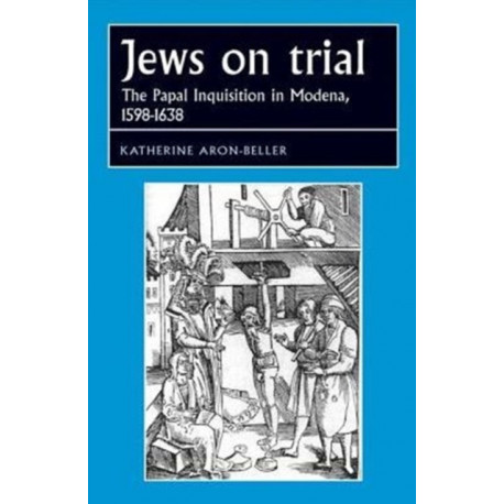 Jews on Trial: The Papal Inquisition in Modena, 1598–1638