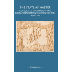 The State as Master: Gender, State Formation and Commercialisation in Urban Sweden, 1650–1780