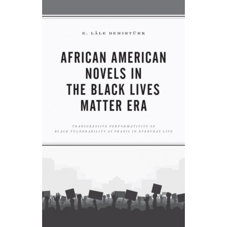 African American Novels in the Black Lives Matter Era: Transgressive Performativity of Black Vulnerability as Praxis in Everyday Life