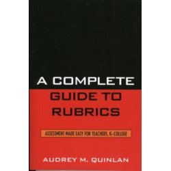 A Complete Guide to Rubrics: Assessment Made Easy for Teachers, K-College