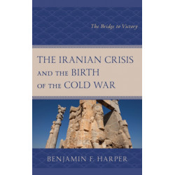 The Iranian Crisis and the Birth of the Cold War: The Bridge to Victory