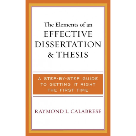 The Elements of an Effective Dissertation and Thesis: A Step-by-Step Guide to Getting it Right the First Time