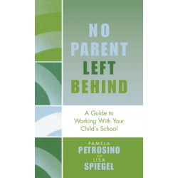 No Parent Left Behind: A Guide to Working with Your Child's School