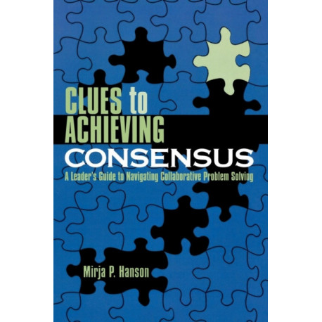 Clues to Achieving Consensus: A Leader's Guide to Navigating Collaborative Problem Solving
