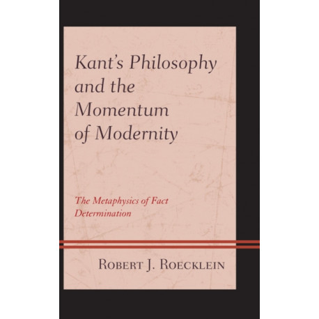 Kant’s Philosophy and the Momentum of Modernity: The Metaphysics of Fact Determination