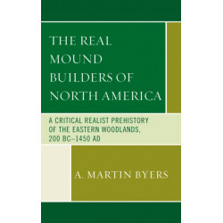 The Real Mound Builders of North America: A Critical Realist Prehistory of the Eastern Woodlands, 200 BC–1450 AD