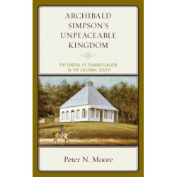 Archibald Simpson's Unpeaceable Kingdom: The Ordeal of Evangelicalism in the Colonial South