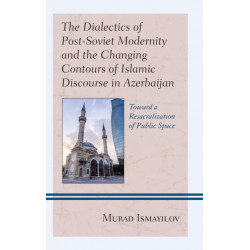 The Dialectics of Post-Soviet Modernity and the Changing Contours of Islamic Discourse in Azerbaijan: Toward a Resacralization of Public Space