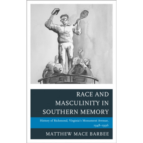 Race and Masculinity in Southern Memory: History of Richmond, Virginia’s Monument Avenue, 1948–1996