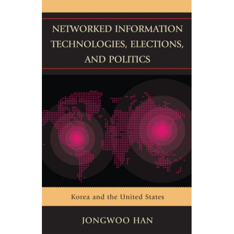 Networked Information Technologies, Elections, and Politics: Korea and the United States