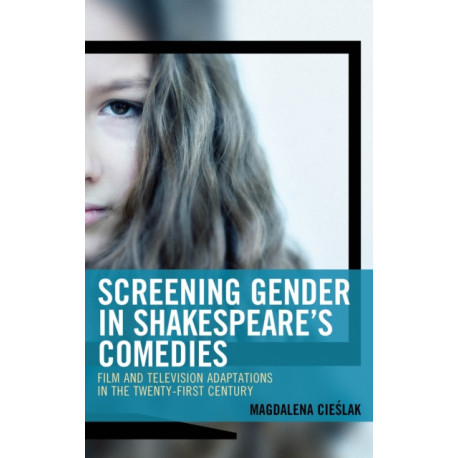 Screening Gender in Shakespeare's Comedies: Film and Television Adaptations in the Twenty-First Century
