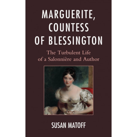 Marguerite, Countess of Blessington: The Turbulent Life of a Salonniere and Author