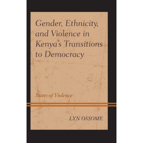Gender, Ethnicity, and Violence in Kenya’s Transitions to Democracy: States of Violence
