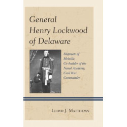 General Henry Lockwood of Delaware: Shipmate of Melville, Co-builder of the Naval Academy, Civil War Commander