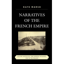 Narratives of the French Empire: Fiction, Nostalgia, and Imperial Rivalries, 1784 to the Present