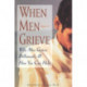 When Men Grieve: Why Men Grieve Differently and How You Can Help