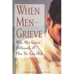 When Men Grieve: Why Men Grieve Differently and How You Can Help