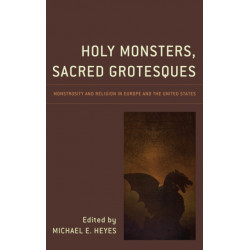 Holy Monsters, Sacred Grotesques: Monstrosity and Religion in Europe and the United States