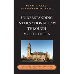 Understanding International Law through Moot Courts: Genocide, Torture, Habeas Corpus, Chemical Weapons, and the Responsibility to Protect