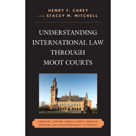 Understanding International Law through Moot Courts: Genocide, Torture, Habeas Corpus, Chemical Weapons, and the Responsibility to Protect
