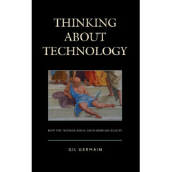 Thinking about Technology: How the Technological Mind Misreads Reality