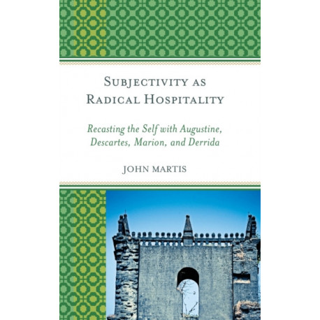 Subjectivity as Radical Hospitality: Recasting the Self with Augustine, Descartes, Marion, and Derrida