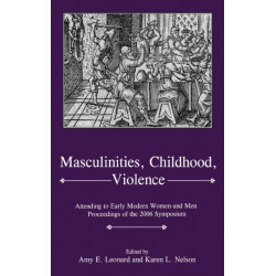 Masculinities, Violence, Childhood: Attending to Early Modern Women--and Men