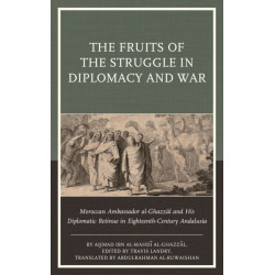 The Fruits of the Struggle in Diplomacy and War: Moroccan Ambassador al-Ghazzal and His Diplomatic Retinue in Eighteenth-Century Andalusia