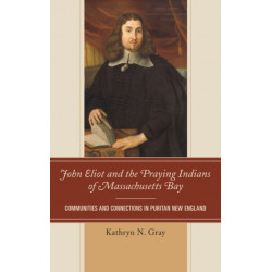 John Eliot and the Praying Indians of Massachusetts Bay: Communities and Connections in Puritan New England