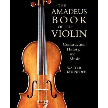 The Amadeus Book of the Violin: Construction, History and Music
