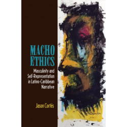 Macho Ethics: Masculinity and Self-Representation in Latino-Caribbean Narrative