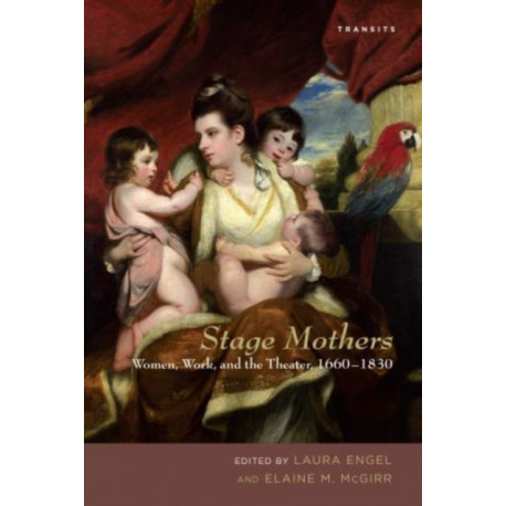 Stage Mothers: Women, Work, and the Theater, 1660–1830