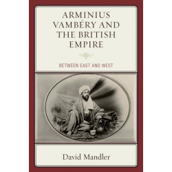Arminius Vambery and the British Empire: Between East and West