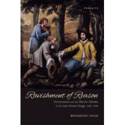Ravishment of Reason: Governance and the Heroic Idioms of the Late Stuart Stage, 1660–1690
