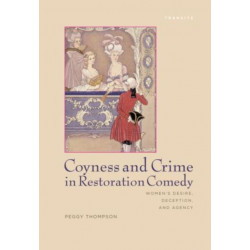 Coyness and Crime in Restoration Comedy: Women's Desire, Deception, and Agency