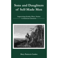 Sons and Daughters of Self-Made Men: Improvising Gender, Place, Nation in American Literature