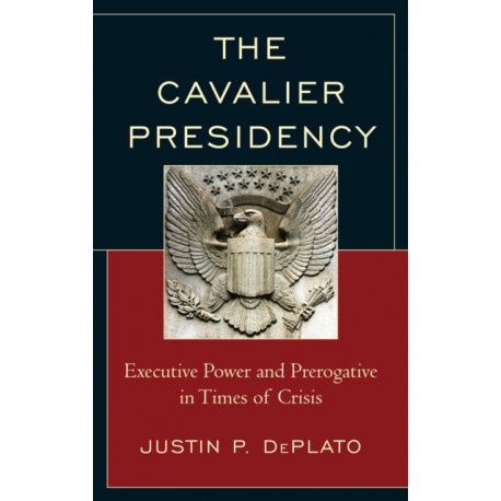 The Cavalier Presidency: Executive Power and Prerogative in Times of Crisis
