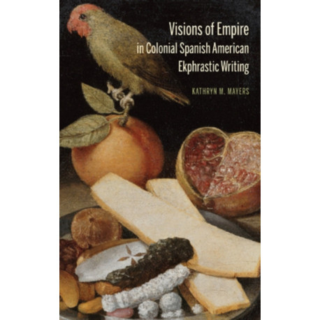 Visions of Empire in Colonial Spanish American Ekphrastic Writing